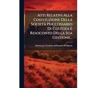Atti Relativi Alla Costituzione Della SocietÃ Per L'ossario Di Custoza E Resoconto Della Sua Gestione...