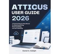 ATTICUS USER GUIDE 2026: A Practical Step-by-Step Manual for Mastering Writing, Book Formatting, and Self-Publishing