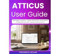ATTICUS USER GUIDE 2026: Manage Projects, Track Workflows, and Boost Productivity with Visual Instructions
