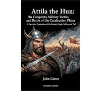 Attila the Hun: His Conquests, Military Tactics, and the Battle of the Catalaunian Plains: A Narrative Exploration of the Hunnic Empire's Rise and Fall (The Complete Campaign Chronicles)