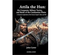 Attila the Hun: His Conquests, Military Tactics, and the Battle of the Catalaunian Plains: A Narrative Exploration of the Hunnic Empire's Rise and Fall (The Complete Campaign Chronicles)