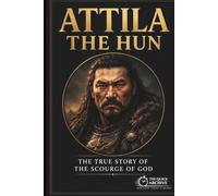 Attila the Hun: The True Story of the Scourge of God (The Quick Archive: Lives That Shaped History)