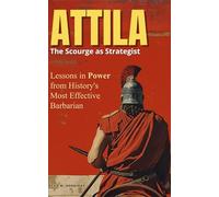 Attila: The Scourge as Strategist: Lessons in Power from History's Most Effective Barbarian