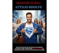 Attilio risolve: Manutenzione dei sistemi di sicurezza ovvero come affrontare le emergenze dei guasti dei sistemi di allarme (Manuali per operatori dei sistemi di sicurezza elettronica)