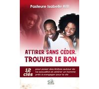 ATTIRER SANS CÉDER, TROUVER LE BON: 12 Clés pour poser des limites autour de sa sexualité et attirer un homme prêt à s’engager pour la vie.