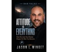 ATTITUDE IS EVERYTHING: How the Lens You Choose Shapes the Man You Become (Dad Talks)