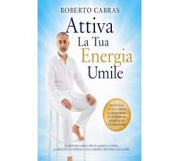 Attiva La Tua Energia Umile: Il metodo pratico per ritrovare pace interiore, ascoltare il corpo e trasformare il dolore in consapevolezza