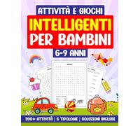 Attività e Giochi Intelligenti per Bambini 6-9 Anni: 200+ Attività | 6 Tipologie | Soluzioni incluse