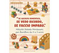 Attività Metodo Montessori per bambini da 0 a 3 anni. Se ascolto dimentico, se vedo ricordo, se faccio imparo.: Attività educative fai da te e ispirazioni pratiche per genitori consapevoli.