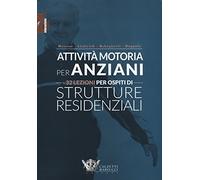 Attività motoria per anziani. 32 lezioni per ospiti di strutture residenziali. Ediz. illustrata (Educazione motoria)