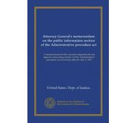 Attorney General's memorandum on the public information section of the Administrative procedure act (Vol-1): A memorandum for the executive ... act as revised, effective July 4, 1967