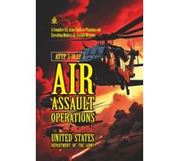 ATTP 3-18.12 Air Assault Operations: [Annoatated] A Complete U.S. Army Guide to Planning and Executing Modern Air Assault Missions