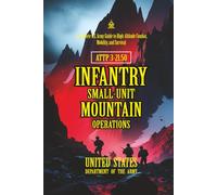 ATTP 3-21.50 Infantry Small-Unit Mountain Operations: [Annotated] A Complete U.S. Army Guide to High-Altitude Combat, Mobility, and Survival
