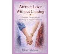 Attract Love Without Chasing: Feminine Energy and the Psychology of Magnetic Attraction (Magnetic Love Series)
