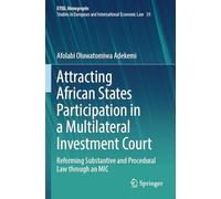 Attracting African States Participation in a Multilateral Investment Court: Reforming Substantive and Procedural Law through an MIC (EYIEL Monographs ... in European and International Economic Law)