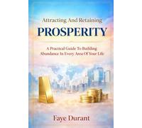 Attracting And Retaining Prosperity: A Practical Guide To Building Abundance In Every Area of Your Life