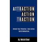 Attraction. Action. Traction.: Unlock Your Potential. Take Action. Build Momentum.