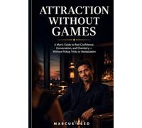Attraction Without Games: A Man’s Guide to Real Confidence, Conversation, and Chemistry - Without Pickup Tricks or Manipulation (Confident Dating for Men)