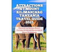Attractions At Mount Kilimanjaro Tanzania Travel Guide 2025: Discover the Natural Beauty Cultural Riches and Adventure of Mount Kilimanjaro (Travel and Vacation Guide)