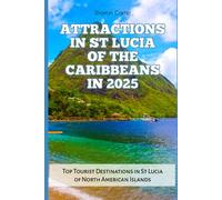 ATTRACTIONS IN ST LUCIA OF THE CARIBBEANS IN 2025: Top Tourist Destinations in St Lucia of North American Islands: 106 (Travel Books and Tour Guides)