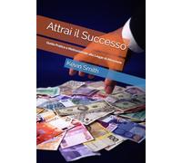 Attrai il Successo: Guida Pratica e Motivazionale alla Legge di Attrazione