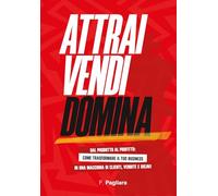 Attrai vendi domina. Dal prodotto al profitto come trasformare il tuo business in una macchina di clienti, vendite e ricavi