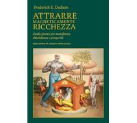 Attrarre magneticamente ricchezza. Guida pratica per manifestare abbondanza e prosperità