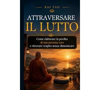 Attraversare il Lutto: Una guida gentile per elaborare il lutto, affrontare la perdita di una persona cara e ritrovare respiro senza dimenticare (Kai Tao)