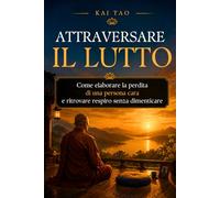 Attraversare il Lutto: Una guida gentile per elaborare il lutto, affrontare la perdita di una persona cara e ritrovare respiro senza dimenticare ... fuori regge tutto, ma dentro sente il peso.)