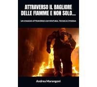 ATTRAVERSO IL BAGLIORE DELLE FIAMME E NON SOLO…: UN VIAGGIO ATTRAVERSO L’AVVENTURA, TECNICA E POESIA