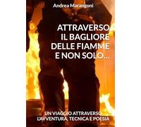 ATTRAVERSO IL BAGLIORE DELLE FIAMME E NON SOLO…: UN VIAGGIO ATTRAVERSO L’AVVENTURA, TECNICA E POESIA
