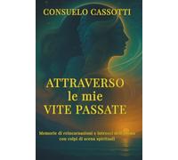 Attraverso le mie Vite Passate: Memorie di rincarnazione e intrecci dell'anima con colpi di scena spirituali