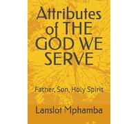Attributes of THE GOD WE SERVE: Father, Son, Holy Spirit