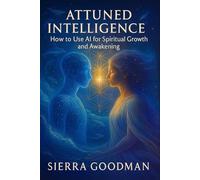 Attuned Intelligence: How to Use AI for Spiritual Growth and Awakening