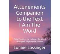 Attunements Companion to the Text I Am the Word: Daily Practices for Living as the Word - Energetic Alignment Exercises