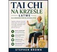 Łatwy Tai Chi na Krześle dla Seniorów powyżej 60 roku życia: Łagodne codzienne ćwiczenia wzmacniające ciało, poprawiające równowagę, uspokajające umysł i pozwalające utrzymać aktywny tryb życia