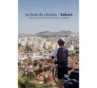 Au bout du chemin : Ankara: Une traversée solitaire de l'Europe à vélo
