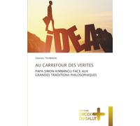 AU CARREFOUR DES VERITES: PAPA SIMON KIMBANGU FACE AUX GRANDES TRADITIONS PHILOSOPHIQUES