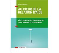 Au coeur de la relation d'aide: Réflexion sur des fondamentaux de la thérapie et du coaching
