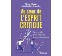 Au coeur de l'esprit critique: Petit guide pour déjouer les manipulations