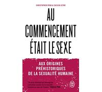 Au commencement était le sexe: Aux origines préhistoriques de la sexualité moderne