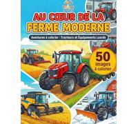 AU CŒUR DE LA FERME MODERNE: Livre de Coloriage de Tracteurs pour Enfants dès 8-10 ans - Engins Agricoles, Moissonneuses et Travaux de la Ferme - Plus ... (Le Grand Livre des Tracteurs à Colorier)