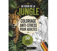 Au cœur de la jungle: Coloriage anti-stress pour adultes · 50 grandes scènes d'animaux sauvages de la jungle à colorier · Détente, relaxation et créativité