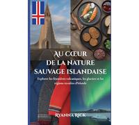 Au cœur de la nature sauvage islandaise: Explorer les frontières volcaniques, les glaciers et les régions reculées d’Islande (Into the wild side series)