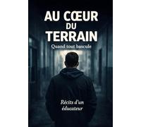 Au cœur du terrain : Quand tout bascule: Récits d’un éducateur entre tensions, crises et humanité