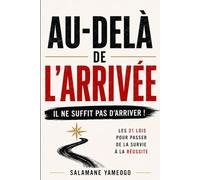 AU-DELÀ DE L’ARRIVÉE: Les 21 lois pour passer de la Survie à la Réussite dans un nouveau pays