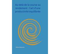 Au-delà de la course au rendement : l’art d’une productivité équilibrée: De la clarté intérieure à l’action juste : une nouvelle voie vers l’efficacité