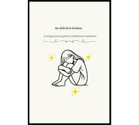 Au-delà de la douleur 30 étapes pour guérir la souffrance intérieure: Libérez votre cœur, reconstruisez votre âme