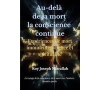 Au-delà de la mort la conscience continue: Expériences de mort imminente Ce que la science ne peut ignorer (Le voyage de la conscience, de la mort vers l’univers)