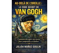 AU-DELÀ DE L'OREILLE: LE CODE SECRET DE VAN GOGH: COMMENT DÉCRYPTER SON OEUVRE POUR COMPRENDRE SA DOULEUR